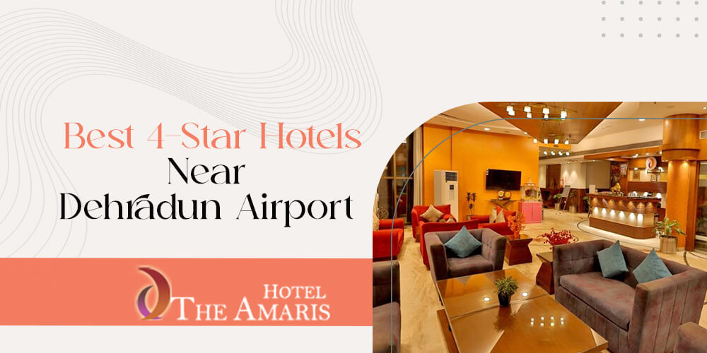 Convenient Stays: Best 4-Star Hotels Near Dehradun Airport